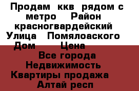 Продам 3ккв  рядом с метро  › Район ­ красногвардейский › Улица ­ Помялоаского › Дом ­ 5 › Цена ­ 4 500 - Все города Недвижимость » Квартиры продажа   . Алтай респ.